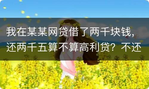 我在某某网贷借了两千块钱，还两千五算不算高利贷？不还会怎么样