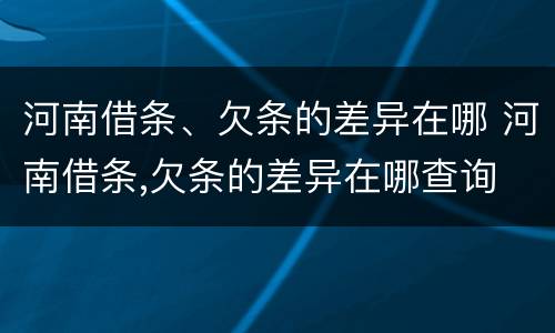 河南借条、欠条的差异在哪 河南借条,欠条的差异在哪查询