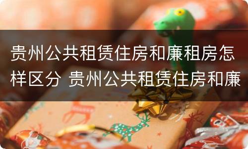 贵州公共租赁住房和廉租房怎样区分 贵州公共租赁住房和廉租房怎样区分的