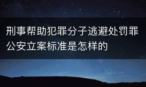 刑事帮助犯罪分子逃避处罚罪公安立案标准是怎样的