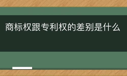 商标权跟专利权的差别是什么