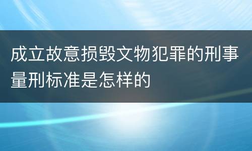 成立故意损毁文物犯罪的刑事量刑标准是怎样的