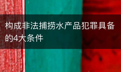 构成非法捕捞水产品犯罪具备的4大条件