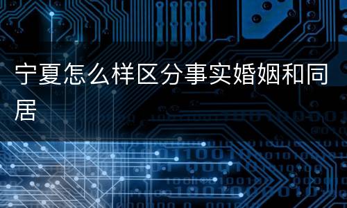 宁夏怎么样区分事实婚姻和同居