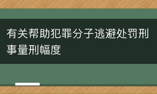 有关帮助犯罪分子逃避处罚刑事量刑幅度
