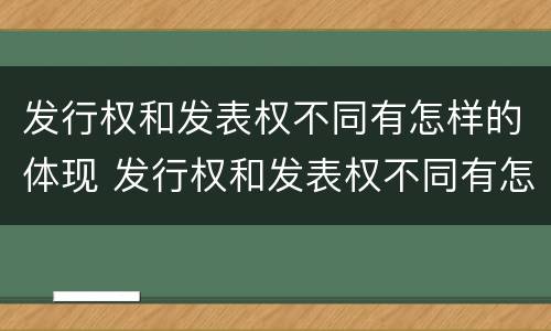 发行权和发表权不同有怎样的体现 发行权和发表权不同有怎样的体现