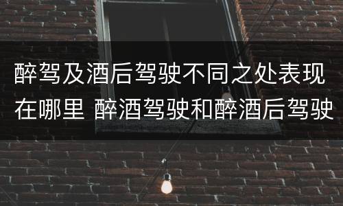 醉驾及酒后驾驶不同之处表现在哪里 醉酒驾驶和醉酒后驾驶有什么区别