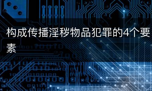 构成传播淫秽物品犯罪的4个要素