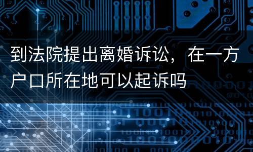 到法院提出离婚诉讼，在一方户口所在地可以起诉吗