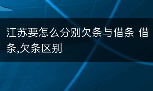 江苏要怎么分别欠条与借条 借条,欠条区别