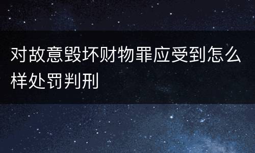 对故意毁坏财物罪应受到怎么样处罚判刑