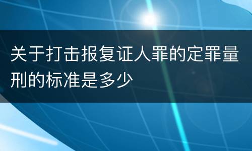 关于打击报复证人罪的定罪量刑的标准是多少