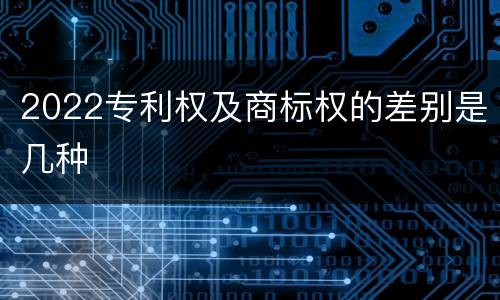 2022专利权及商标权的差别是几种