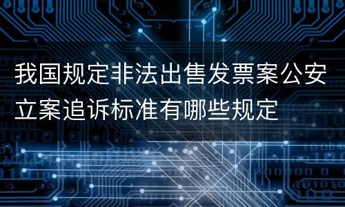 我国规定非法出售发票案公安立案追诉标准有哪些规定
