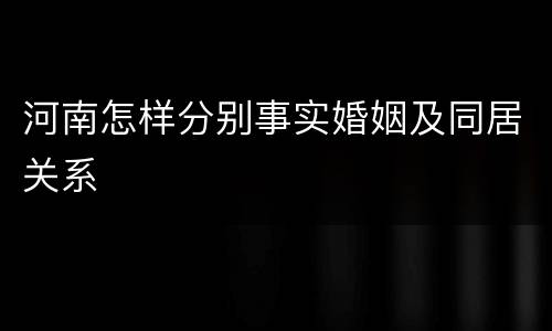 河南怎样分别事实婚姻及同居关系