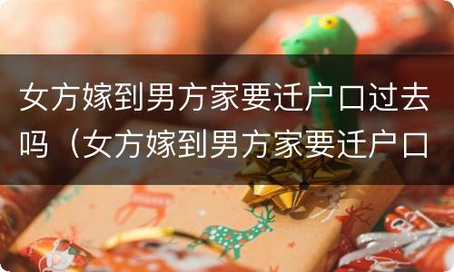 女方嫁到男方家要迁户口过去吗（女方嫁到男方家要迁户口过去吗怎么办）