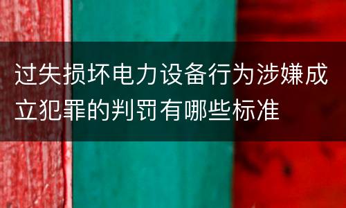 过失损坏电力设备行为涉嫌成立犯罪的判罚有哪些标准