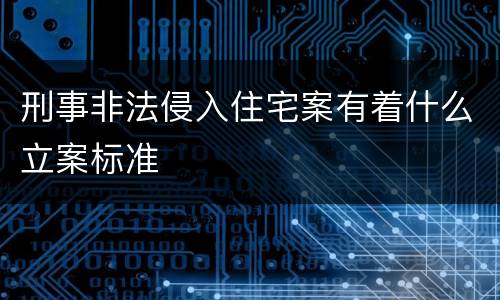 刑事非法侵入住宅案有着什么立案标准