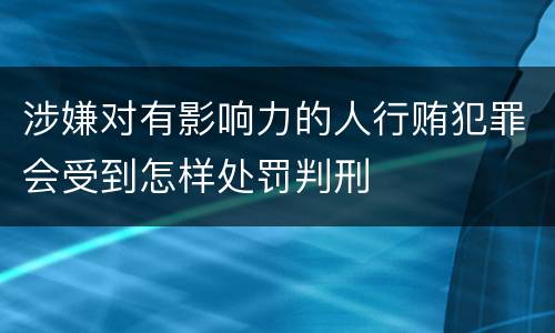 涉嫌对有影响力的人行贿犯罪会受到怎样处罚判刑