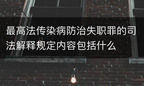 最高法传染病防治失职罪的司法解释规定内容包括什么