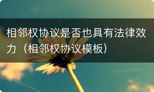 相邻权协议是否也具有法律效力（相邻权协议模板）