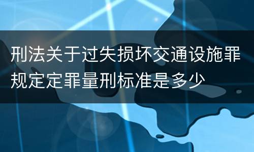 刑法关于过失损坏交通设施罪规定定罪量刑标准是多少