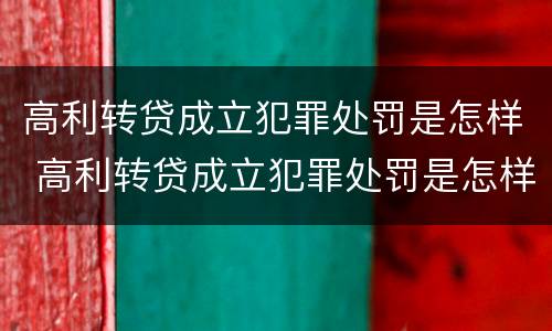 高利转贷成立犯罪处罚是怎样 高利转贷成立犯罪处罚是怎样的