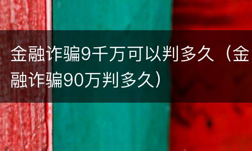 金融诈骗9千万可以判多久（金融诈骗90万判多久）