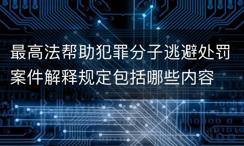最高法帮助犯罪分子逃避处罚案件解释规定包括哪些内容
