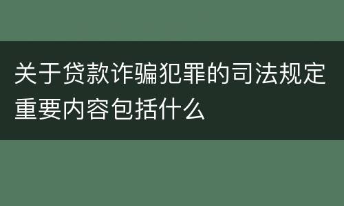 关于贷款诈骗犯罪的司法规定重要内容包括什么