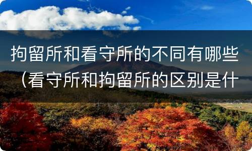 拘留所和看守所的不同有哪些（看守所和拘留所的区别是什么）