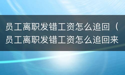 员工离职发错工资怎么追回（员工离职发错工资怎么追回来）