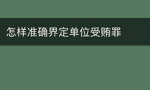 怎样准确界定单位受贿罪