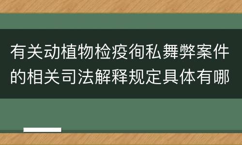 有关动植物检疫徇私舞弊案件的相关司法解释规定具体有哪些内容