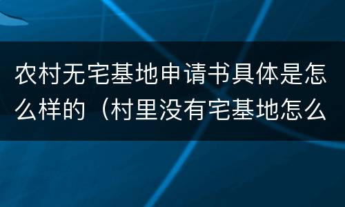 农村无宅基地申请书具体是怎么样的（村里没有宅基地怎么申请）