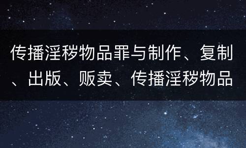 传播淫秽物品罪与制作、复制、出版、贩卖、传播淫秽物品牟利罪的界限是什么