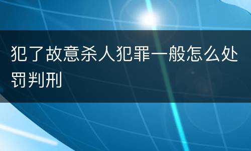 犯了故意杀人犯罪一般怎么处罚判刑