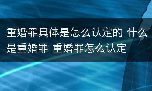 重婚罪具体是怎么认定的 什么是重婚罪 重婚罪怎么认定