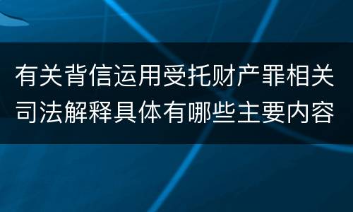 有关背信运用受托财产罪相关司法解释具体有哪些主要内容