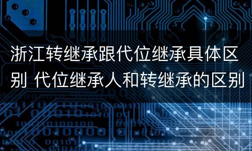 浙江转继承跟代位继承具体区别 代位继承人和转继承的区别