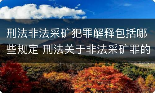 刑法非法采矿犯罪解释包括哪些规定 刑法关于非法采矿罪的规定