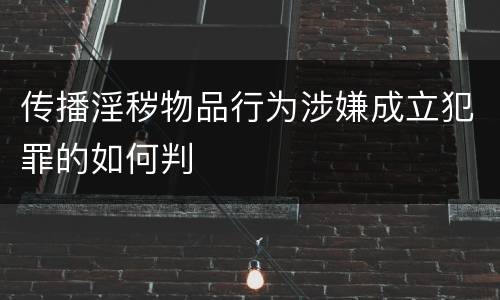 传播淫秽物品行为涉嫌成立犯罪的如何判