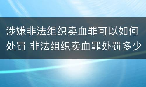 涉嫌非法组织卖血罪可以如何处罚 非法组织卖血罪处罚多少钱