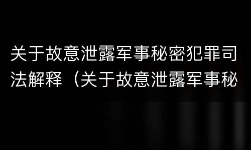 关于故意泄露军事秘密犯罪司法解释（关于故意泄露军事秘密犯罪司法解释的规定）