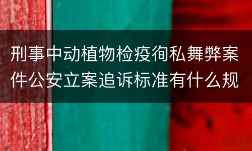 刑事中动植物检疫徇私舞弊案件公安立案追诉标准有什么规定