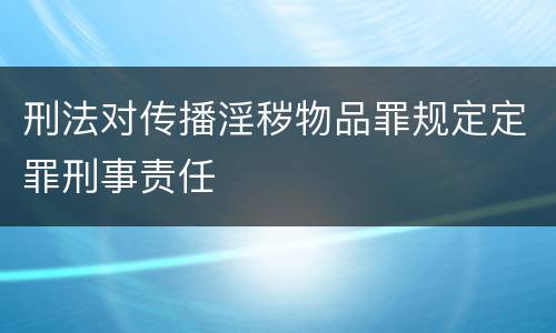 刑法对传播淫秽物品罪规定定罪刑事责任