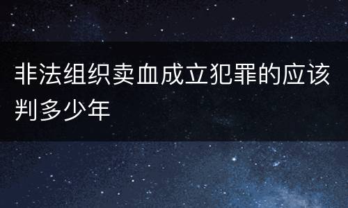 非法组织卖血成立犯罪的应该判多少年