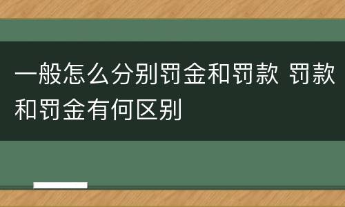 一般怎么分别罚金和罚款 罚款和罚金有何区别