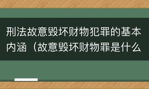 刑法故意毁坏财物犯罪的基本内涵（故意毁坏财物罪是什么犯罪类型）