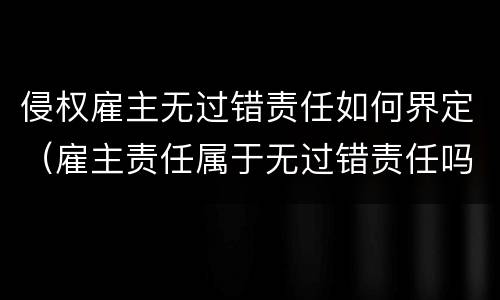 侵权雇主无过错责任如何界定（雇主责任属于无过错责任吗）